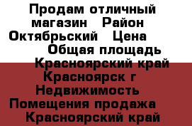 Продам отличный магазин › Район ­ Октябрьский › Цена ­ 8 500 000 › Общая площадь ­ 100 - Красноярский край, Красноярск г. Недвижимость » Помещения продажа   . Красноярский край